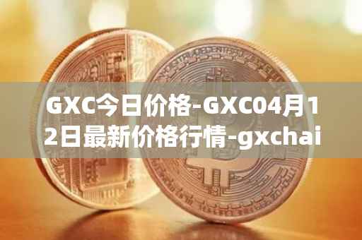 GXC今日价格-GXC04月12日最新价格行情-gxchain最新走势消息
