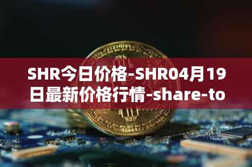 SHR今日价格-SHR04月19日最新价格行情-share-token最新走势消息