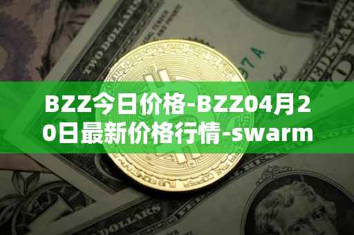 BZZ今日价格-BZZ04月20日最新价格行情-swarm最新走势消息