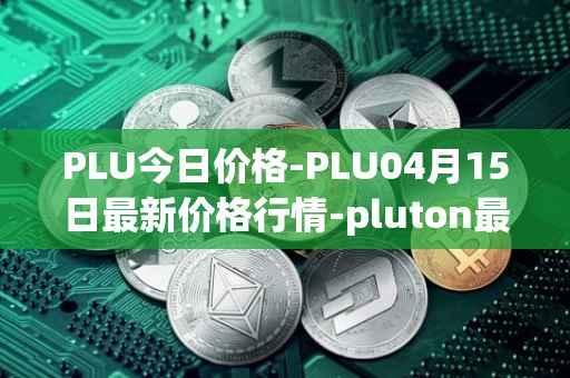 PLU今日价格-PLU04月15日最新价格行情-pluton最新走势消息