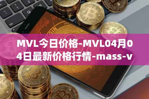 MVL今日价格-MVL04月04日最新价格行情-mass-vehicle-ledger最新走势消息