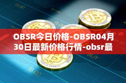 OBSR今日价格-OBSR04月30日最新价格行情-obsr最新走势消息