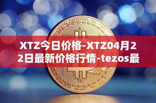 XTZ今日价格-XTZ04月22日最新价格行情-tezos最新走势消息