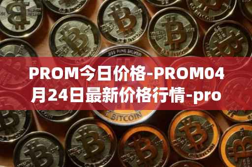 PROM今日价格-PROM04月24日最新价格行情-prometeus最新走势消息