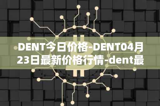 DENT今日价格-DENT04月23日最新价格行情-dent最新走势消息