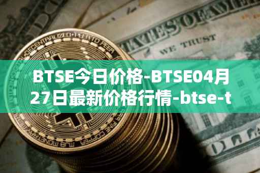 BTSE今日价格-BTSE04月27日最新价格行情-btse-token最新走势消息