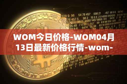 WOM今日价格-WOM04月13日最新价格行情-wom-token最新走势消息
