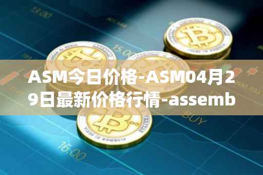 ASM今日价格-ASM04月29日最新价格行情-assemble-protocol最新走势消息