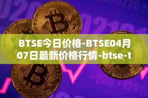 BTSE今日价格-BTSE04月07日最新价格行情-btse-token最新走势消息