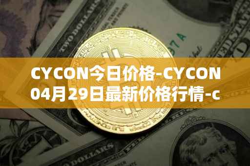 CYCON今日价格-CYCON04月29日最新价格行情-conun最新走势消息