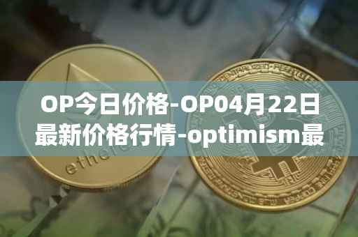 OP今日价格-OP04月22日最新价格行情-optimism最新走势消息