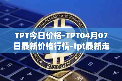 TPT今日价格-TPT04月07日最新价格行情-tpt最新走势消息