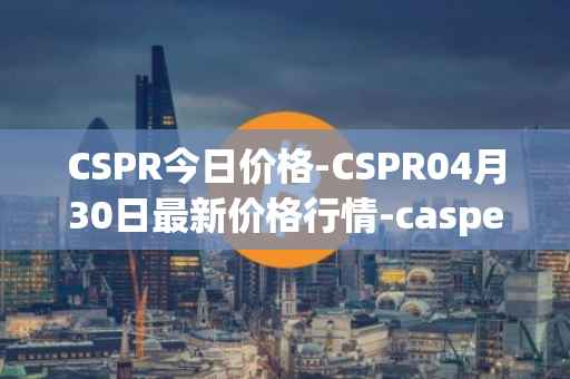 CSPR今日价格-CSPR04月30日最新价格行情-casper-network最新走势消息