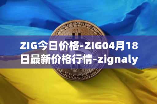 ZIG今日价格-ZIG04月18日最新价格行情-zignaly最新走势消息