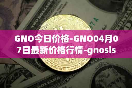 GNO今日价格-GNO04月07日最新价格行情-gnosis-gno最新走势消息