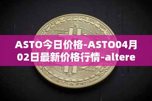 ASTO今日价格-ASTO04月02日最新价格行情-alteredstatemachine最新走势消息
