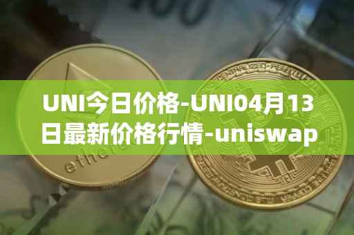 UNI今日价格-UNI04月13日最新价格行情-uniswap最新走势消息