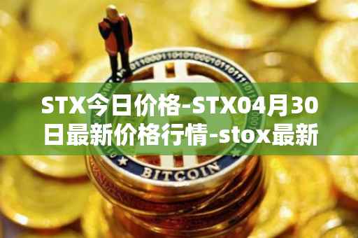 STX今日价格-STX04月30日最新价格行情-stox最新走势消息