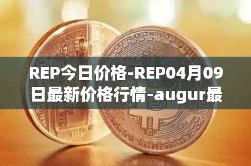 REP今日价格-REP04月09日最新价格行情-augur最新走势消息