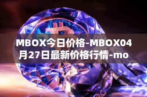 MBOX今日价格-MBOX04月27日最新价格行情-mobox最新走势消息