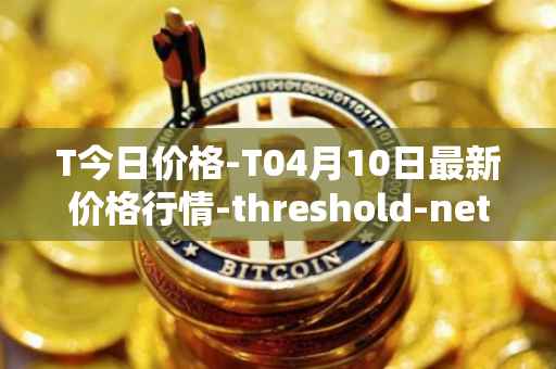 T今日价格-T04月10日最新价格行情-threshold-network-token最新走势消息