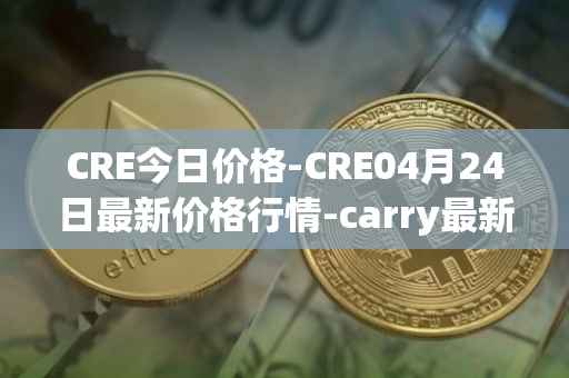 CRE今日价格-CRE04月24日最新价格行情-carry最新走势消息