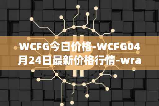 WCFG今日价格-WCFG04月24日最新价格行情-wrapped-centrifuge最新走势消息