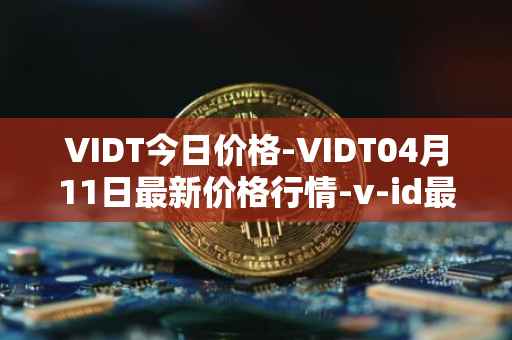 VIDT今日价格-VIDT04月11日最新价格行情-v-id最新走势消息