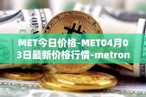 MET今日价格-MET04月03日最新价格行情-metronome最新走势消息