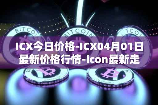 ICX今日价格-ICX04月01日最新价格行情-icon最新走势消息