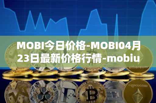 MOBI今日价格-MOBI04月23日最新价格行情-mobius最新走势消息