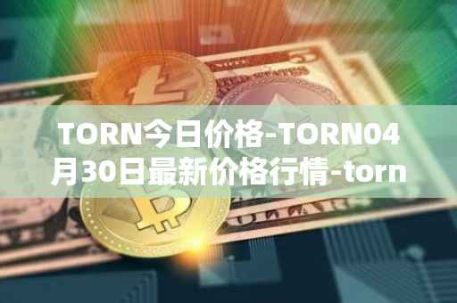 TORN今日价格-TORN04月30日最新价格行情-tornado-cash最新走势消息