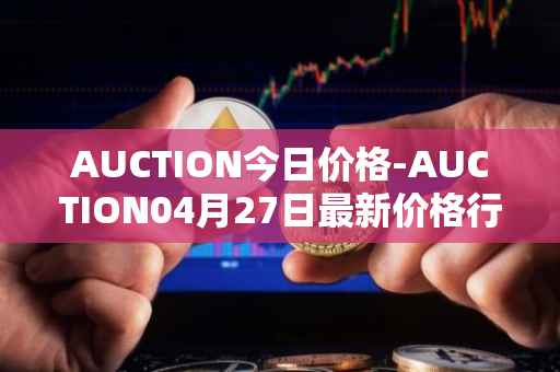 AUCTION今日价格-AUCTION04月27日最新价格行情-auction最新走势消息