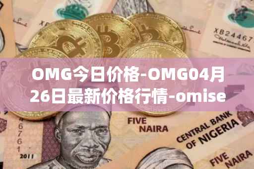 OMG今日价格-OMG04月26日最新价格行情-omisego最新走势消息