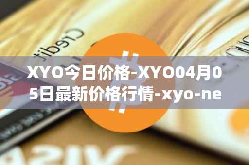 XYO今日价格-XYO04月05日最新价格行情-xyo-network最新走势消息