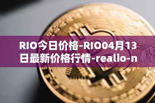 RIO今日价格-RIO04月13日最新价格行情-realio-network最新走势消息