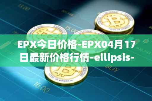 EPX今日价格-EPX04月17日最新价格行情-ellipsis-x最新走势消息