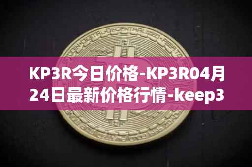 KP3R今日价格-KP3R04月24日最新价格行情-keep3rv1最新走势消息