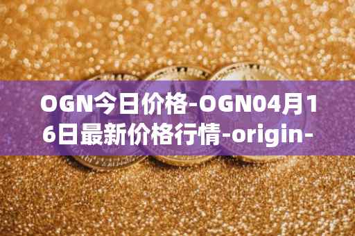 OGN今日价格-OGN04月16日最新价格行情-origin-protocol最新走势消息