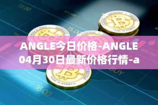 ANGLE今日价格-ANGLE04月30日最新价格行情-anglelabs最新走势消息