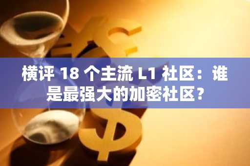 横评 18 个主流 L1 社区：谁是最强大的加密社区？