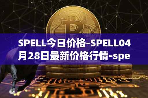 SPELL今日价格-SPELL04月28日最新价格行情-spell-token最新走势消息