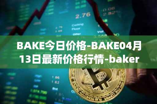 BAKE今日价格-BAKE04月13日最新价格行情-bakerytoken最新走势消息