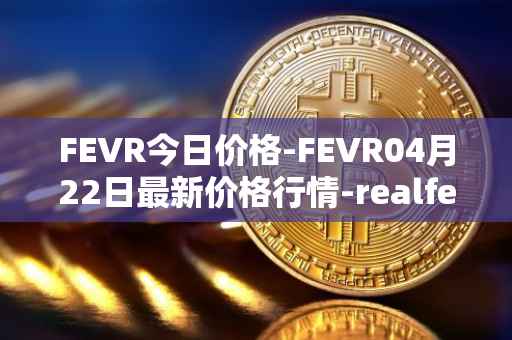 FEVR今日价格-FEVR04月22日最新价格行情-realfevr最新走势消息