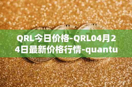 QRL今日价格-QRL04月24日最新价格行情-quantum-resistant-ledger最新走势消息