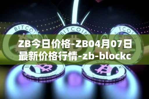 ZB今日价格-ZB04月07日最新价格行情-zb-blockchain最新走势消息