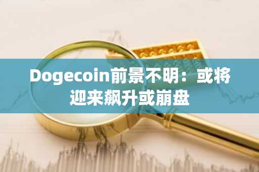 Dogecoin前景不明：或将迎来飙升或崩盘