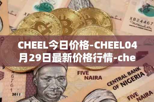 CHEEL今日价格-CHEEL04月29日最新价格行情-cheelee最新走势消息