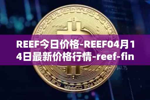REEF今日价格-REEF04月14日最新价格行情-reef-finance最新走势消息