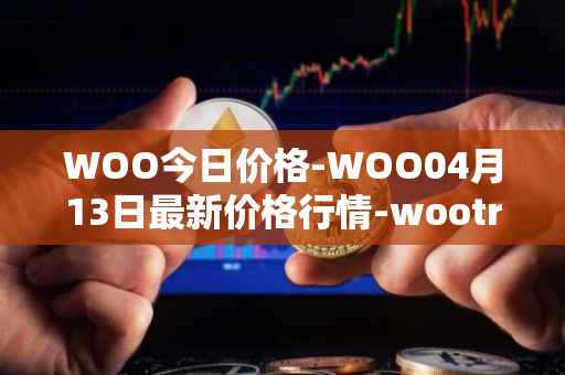 WOO今日价格-WOO04月13日最新价格行情-wootrade-network最新走势消息